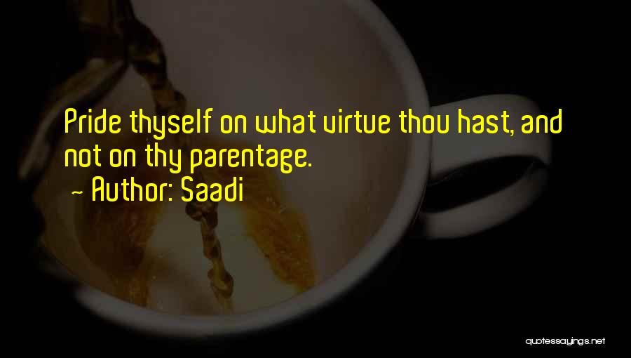 Saadi Quotes: Pride Thyself On What Virtue Thou Hast, And Not On Thy Parentage.