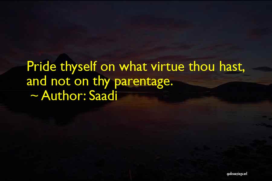 Saadi Quotes: Pride Thyself On What Virtue Thou Hast, And Not On Thy Parentage.