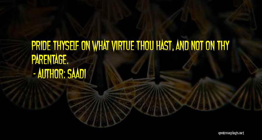 Saadi Quotes: Pride Thyself On What Virtue Thou Hast, And Not On Thy Parentage.