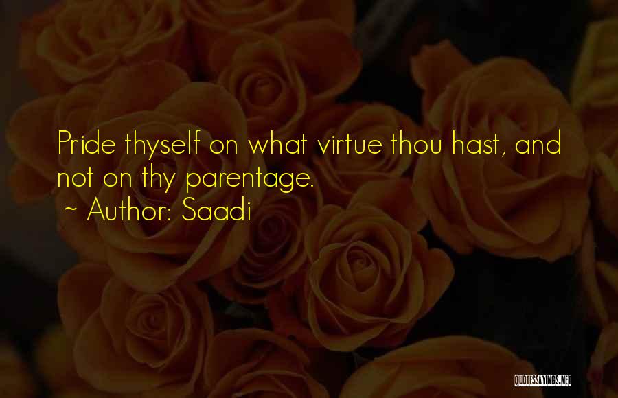 Saadi Quotes: Pride Thyself On What Virtue Thou Hast, And Not On Thy Parentage.