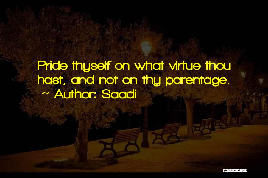 Saadi Quotes: Pride Thyself On What Virtue Thou Hast, And Not On Thy Parentage.