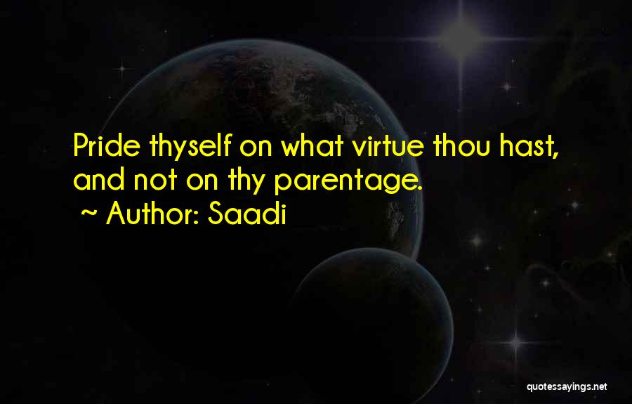 Saadi Quotes: Pride Thyself On What Virtue Thou Hast, And Not On Thy Parentage.