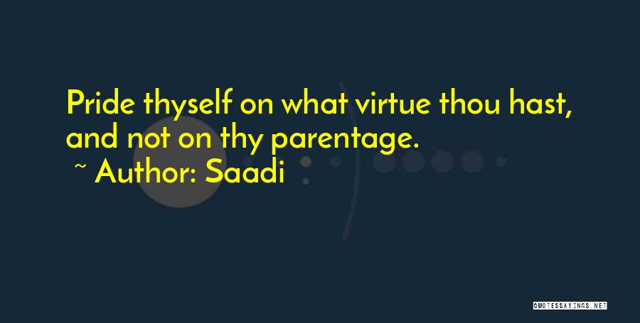 Saadi Quotes: Pride Thyself On What Virtue Thou Hast, And Not On Thy Parentage.