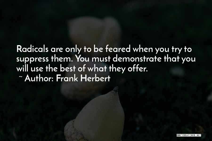 Frank Herbert Quotes: Radicals Are Only To Be Feared When You Try To Suppress Them. You Must Demonstrate That You Will Use The