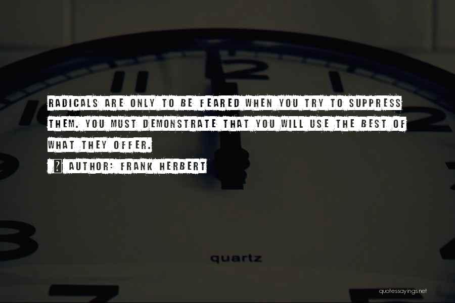 Frank Herbert Quotes: Radicals Are Only To Be Feared When You Try To Suppress Them. You Must Demonstrate That You Will Use The