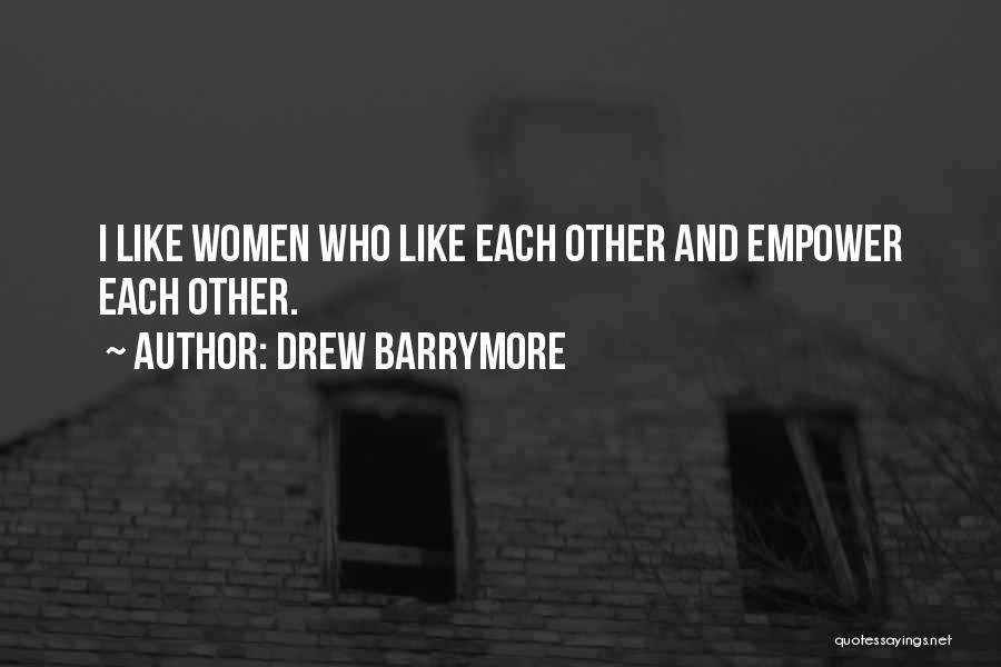 Drew Barrymore Quotes: I Like Women Who Like Each Other And Empower Each Other.