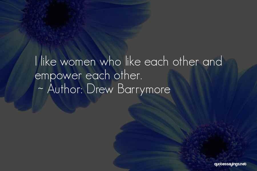 Drew Barrymore Quotes: I Like Women Who Like Each Other And Empower Each Other.