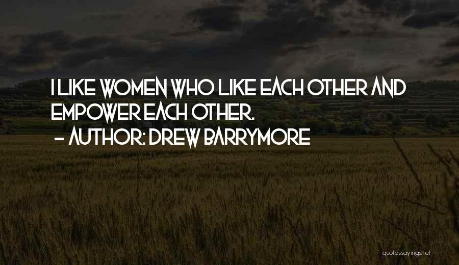 Drew Barrymore Quotes: I Like Women Who Like Each Other And Empower Each Other.