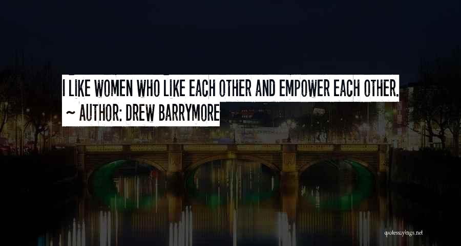 Drew Barrymore Quotes: I Like Women Who Like Each Other And Empower Each Other.