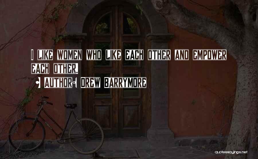 Drew Barrymore Quotes: I Like Women Who Like Each Other And Empower Each Other.