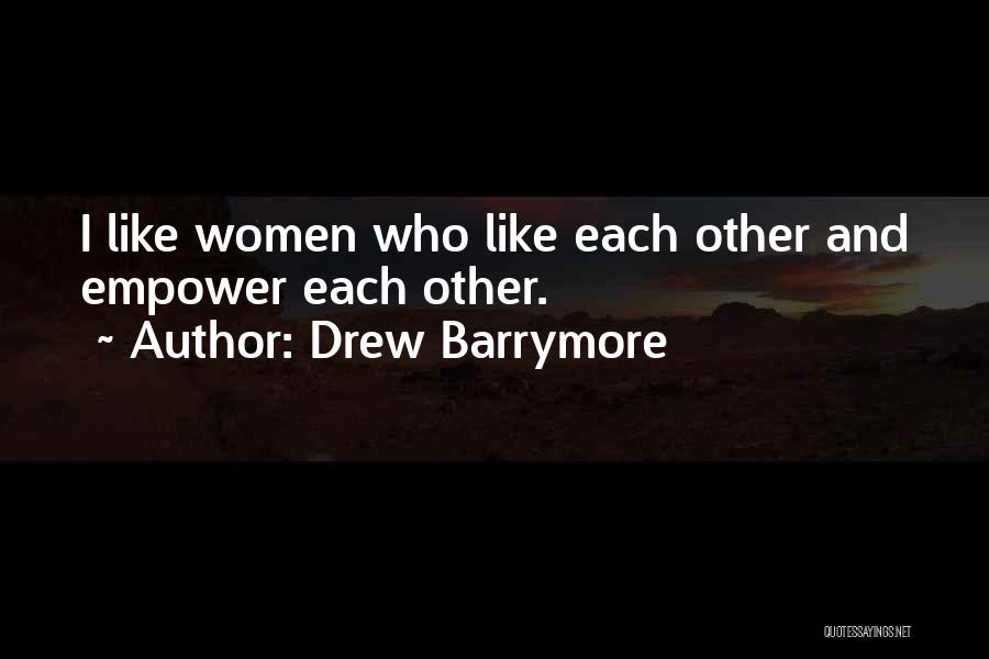Drew Barrymore Quotes: I Like Women Who Like Each Other And Empower Each Other.