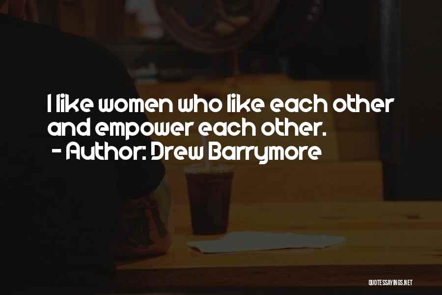 Drew Barrymore Quotes: I Like Women Who Like Each Other And Empower Each Other.