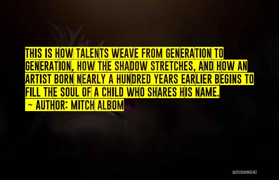 Mitch Albom Quotes: This Is How Talents Weave From Generation To Generation, How The Shadow Stretches, And How An Artist Born Nearly A