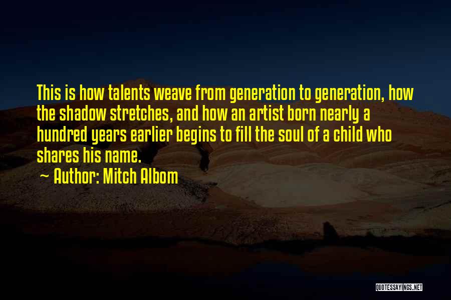 Mitch Albom Quotes: This Is How Talents Weave From Generation To Generation, How The Shadow Stretches, And How An Artist Born Nearly A