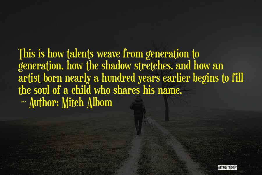 Mitch Albom Quotes: This Is How Talents Weave From Generation To Generation, How The Shadow Stretches, And How An Artist Born Nearly A