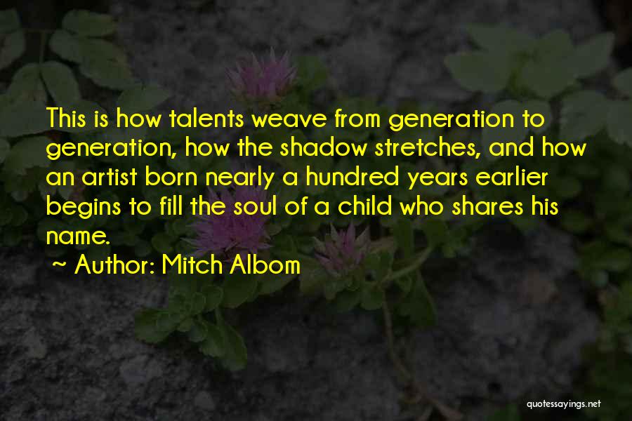 Mitch Albom Quotes: This Is How Talents Weave From Generation To Generation, How The Shadow Stretches, And How An Artist Born Nearly A