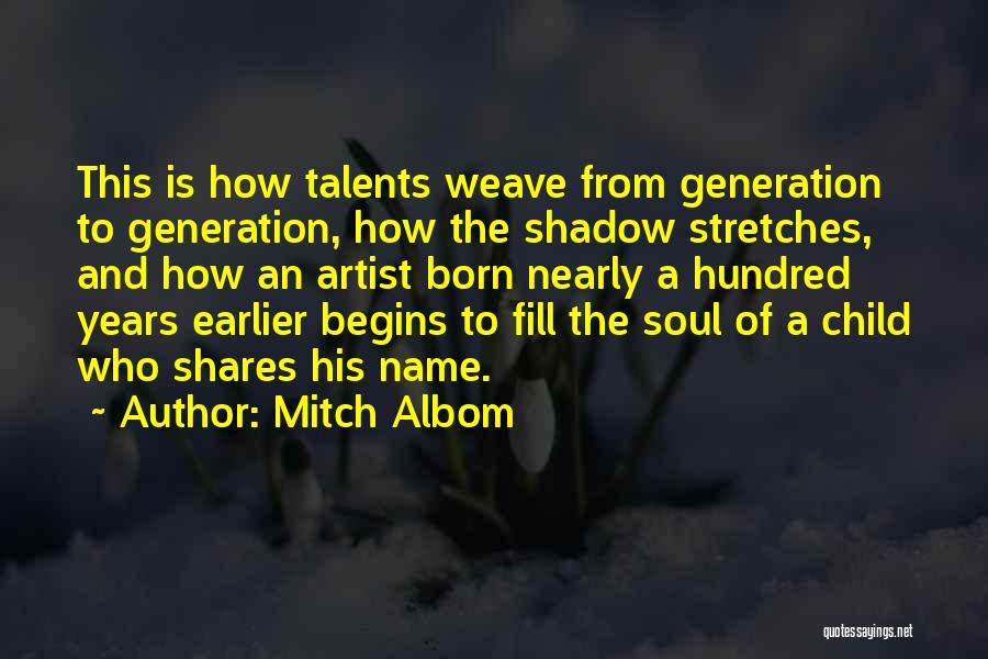 Mitch Albom Quotes: This Is How Talents Weave From Generation To Generation, How The Shadow Stretches, And How An Artist Born Nearly A