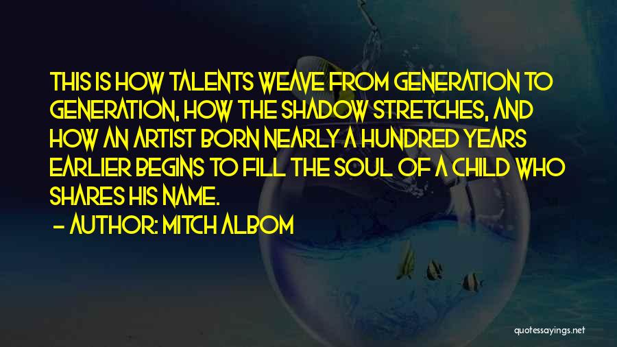 Mitch Albom Quotes: This Is How Talents Weave From Generation To Generation, How The Shadow Stretches, And How An Artist Born Nearly A