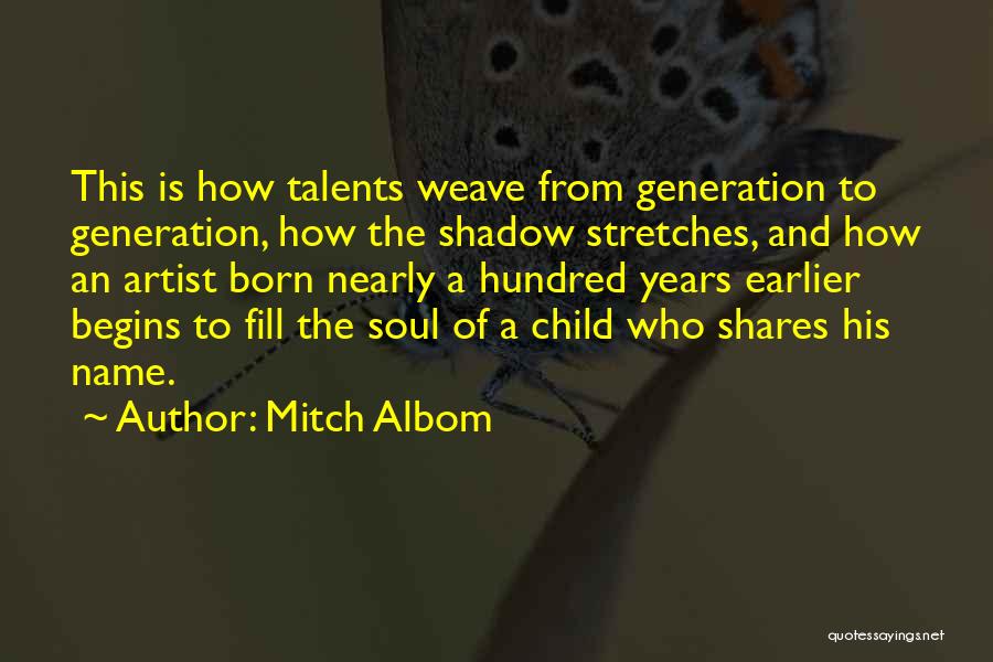 Mitch Albom Quotes: This Is How Talents Weave From Generation To Generation, How The Shadow Stretches, And How An Artist Born Nearly A