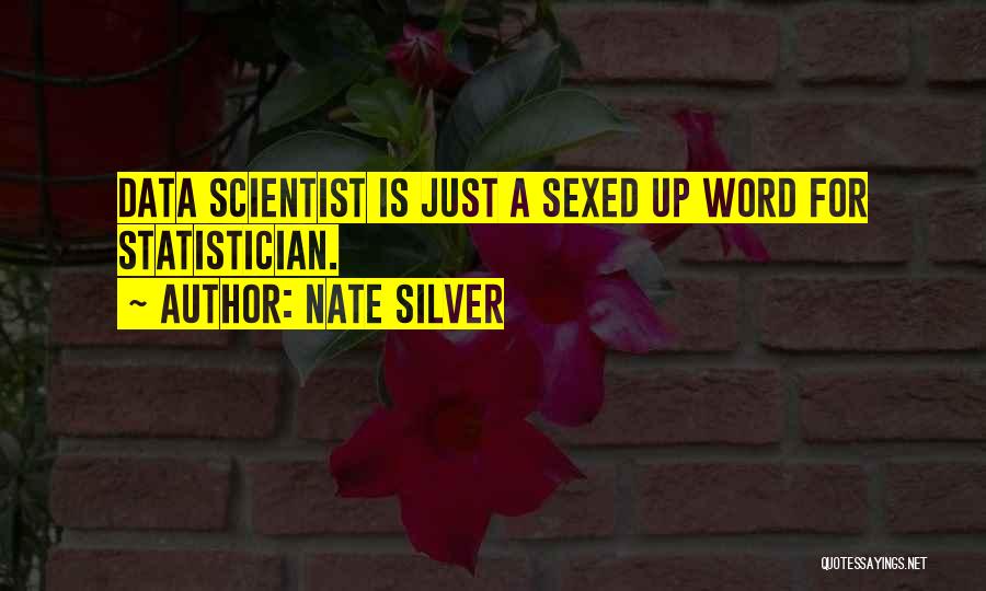 Nate Silver Quotes: Data Scientist Is Just A Sexed Up Word For Statistician.