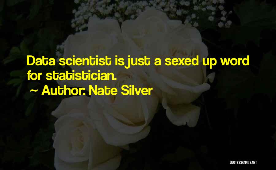 Nate Silver Quotes: Data Scientist Is Just A Sexed Up Word For Statistician.