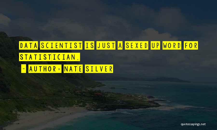 Nate Silver Quotes: Data Scientist Is Just A Sexed Up Word For Statistician.