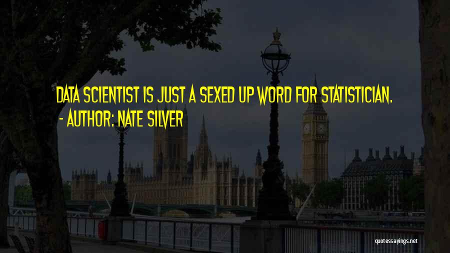 Nate Silver Quotes: Data Scientist Is Just A Sexed Up Word For Statistician.