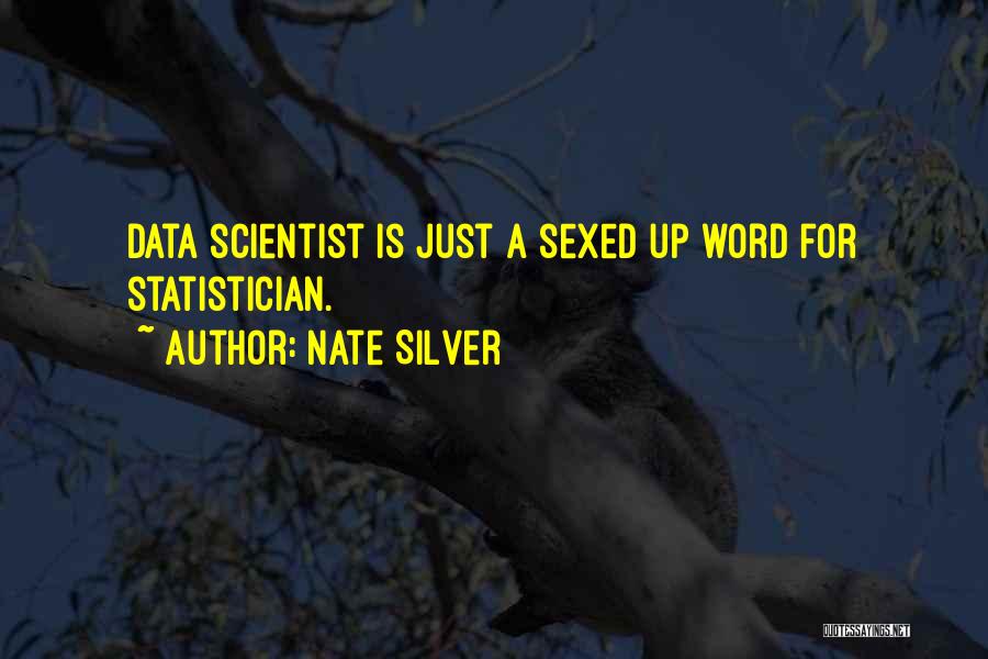 Nate Silver Quotes: Data Scientist Is Just A Sexed Up Word For Statistician.