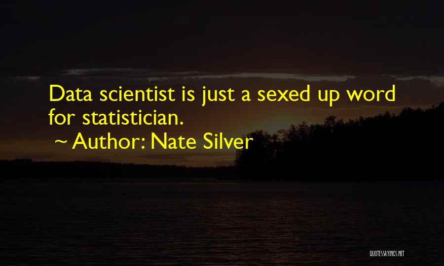 Nate Silver Quotes: Data Scientist Is Just A Sexed Up Word For Statistician.