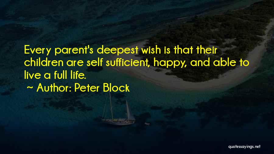 Peter Block Quotes: Every Parent's Deepest Wish Is That Their Children Are Self Sufficient, Happy, And Able To Live A Full Life.