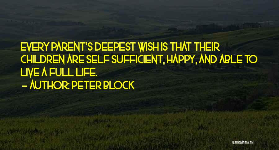 Peter Block Quotes: Every Parent's Deepest Wish Is That Their Children Are Self Sufficient, Happy, And Able To Live A Full Life.