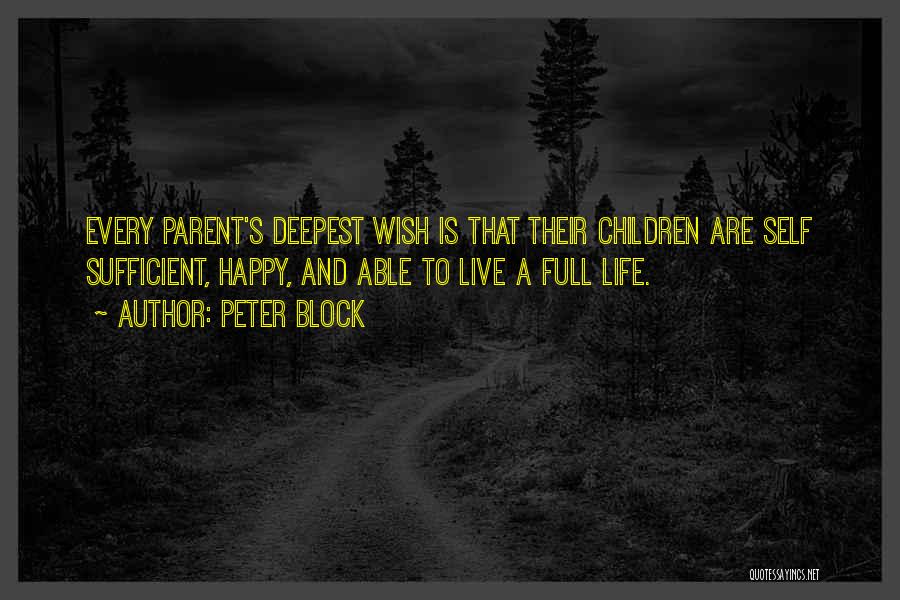 Peter Block Quotes: Every Parent's Deepest Wish Is That Their Children Are Self Sufficient, Happy, And Able To Live A Full Life.