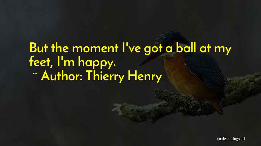 Thierry Henry Quotes: But The Moment I've Got A Ball At My Feet, I'm Happy.