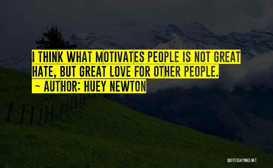 Huey Newton Quotes: I Think What Motivates People Is Not Great Hate, But Great Love For Other People.