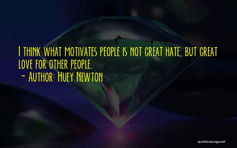 Huey Newton Quotes: I Think What Motivates People Is Not Great Hate, But Great Love For Other People.