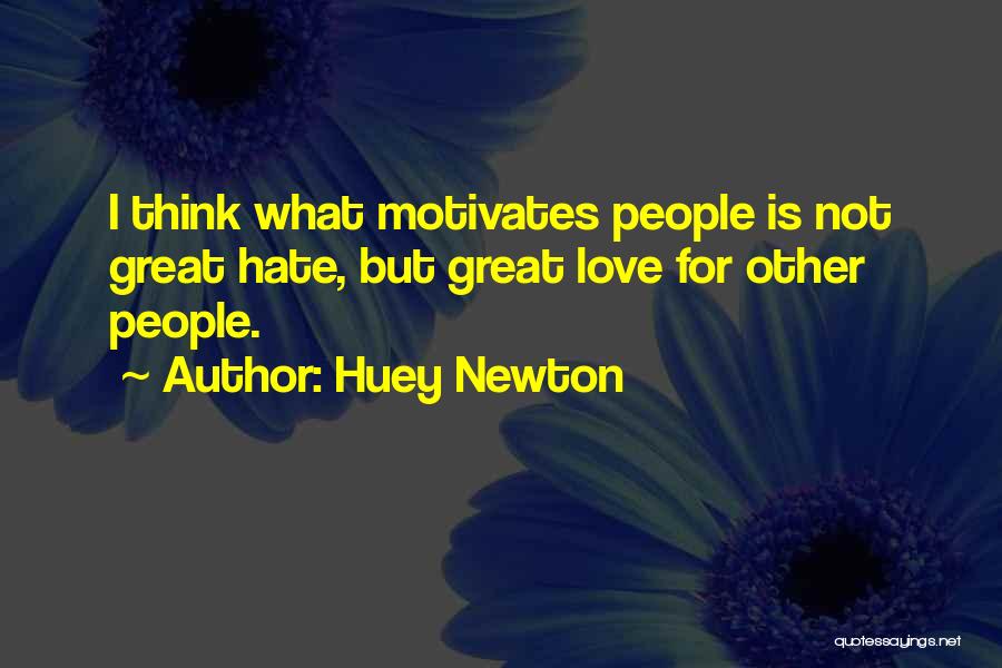 Huey Newton Quotes: I Think What Motivates People Is Not Great Hate, But Great Love For Other People.