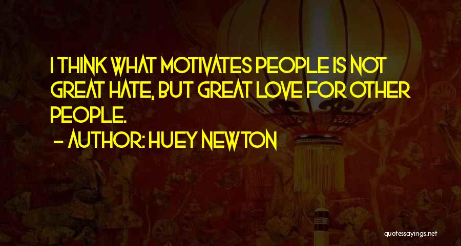 Huey Newton Quotes: I Think What Motivates People Is Not Great Hate, But Great Love For Other People.