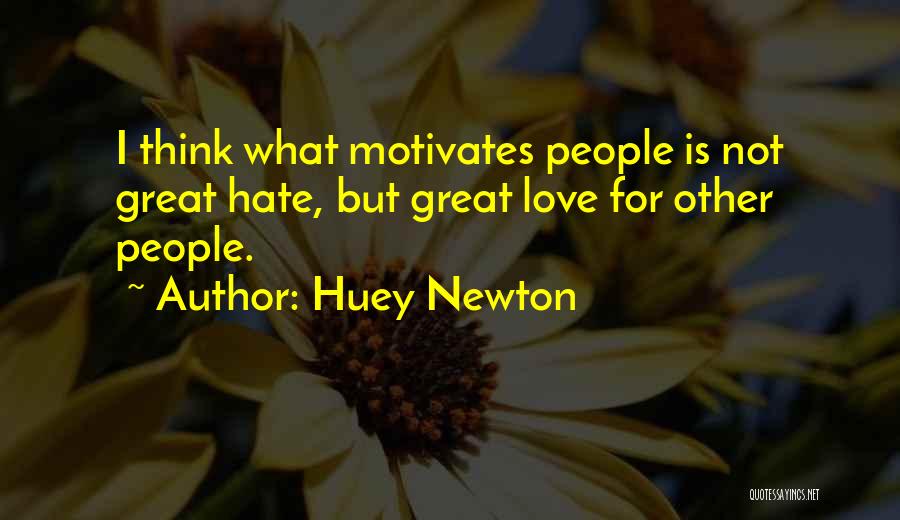 Huey Newton Quotes: I Think What Motivates People Is Not Great Hate, But Great Love For Other People.