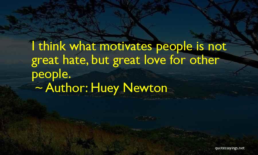 Huey Newton Quotes: I Think What Motivates People Is Not Great Hate, But Great Love For Other People.