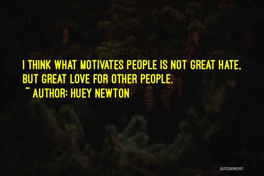 Huey Newton Quotes: I Think What Motivates People Is Not Great Hate, But Great Love For Other People.