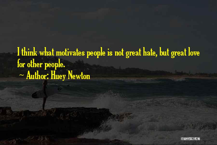 Huey Newton Quotes: I Think What Motivates People Is Not Great Hate, But Great Love For Other People.