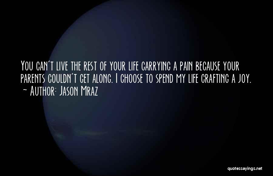 Jason Mraz Quotes: You Can't Live The Rest Of Your Life Carrying A Pain Because Your Parents Couldn't Get Along. I Choose To