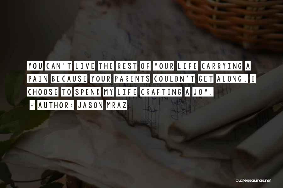 Jason Mraz Quotes: You Can't Live The Rest Of Your Life Carrying A Pain Because Your Parents Couldn't Get Along. I Choose To