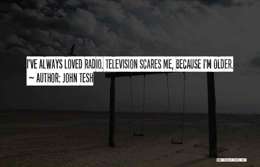 John Tesh Quotes: I've Always Loved Radio. Television Scares Me, Because I'm Older.