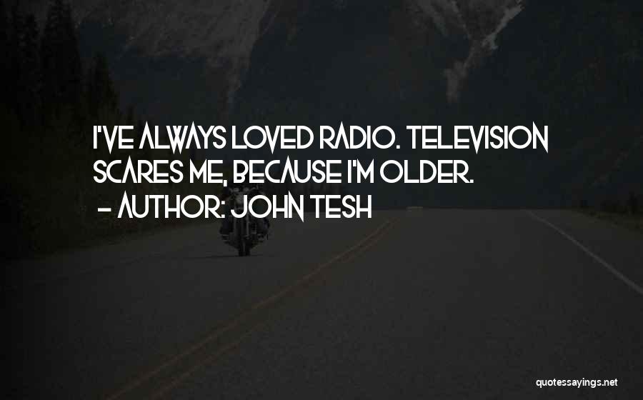 John Tesh Quotes: I've Always Loved Radio. Television Scares Me, Because I'm Older.