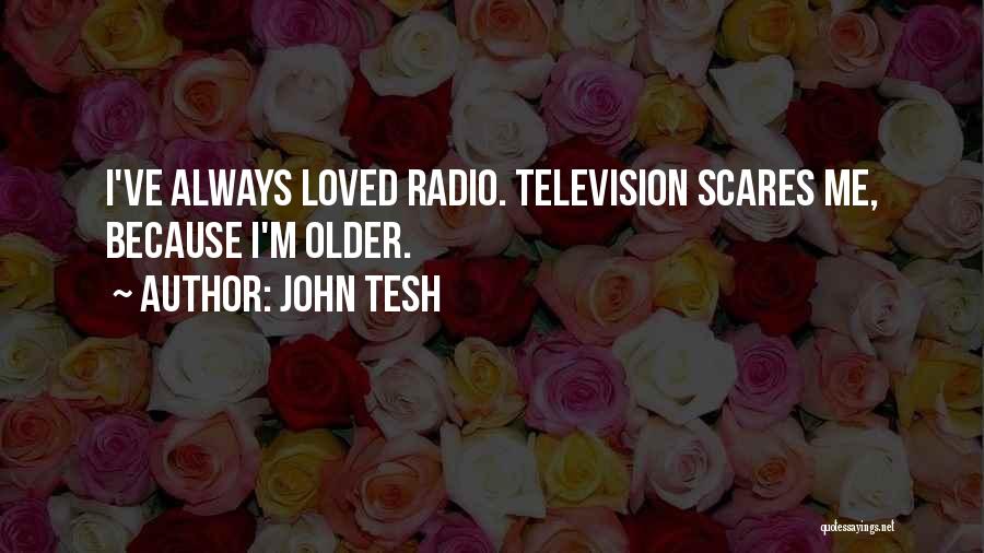 John Tesh Quotes: I've Always Loved Radio. Television Scares Me, Because I'm Older.