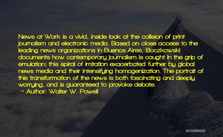 Walter W. Powell Quotes: News At Work Is A Vivid, Inside Look At The Collision Of Print Journalism And Electronic Media. Based On Close