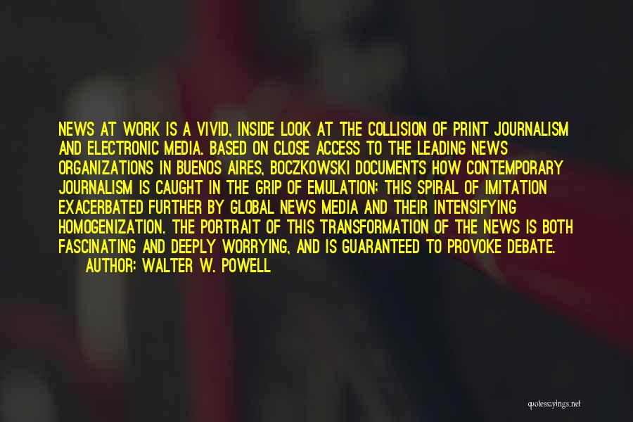 Walter W. Powell Quotes: News At Work Is A Vivid, Inside Look At The Collision Of Print Journalism And Electronic Media. Based On Close