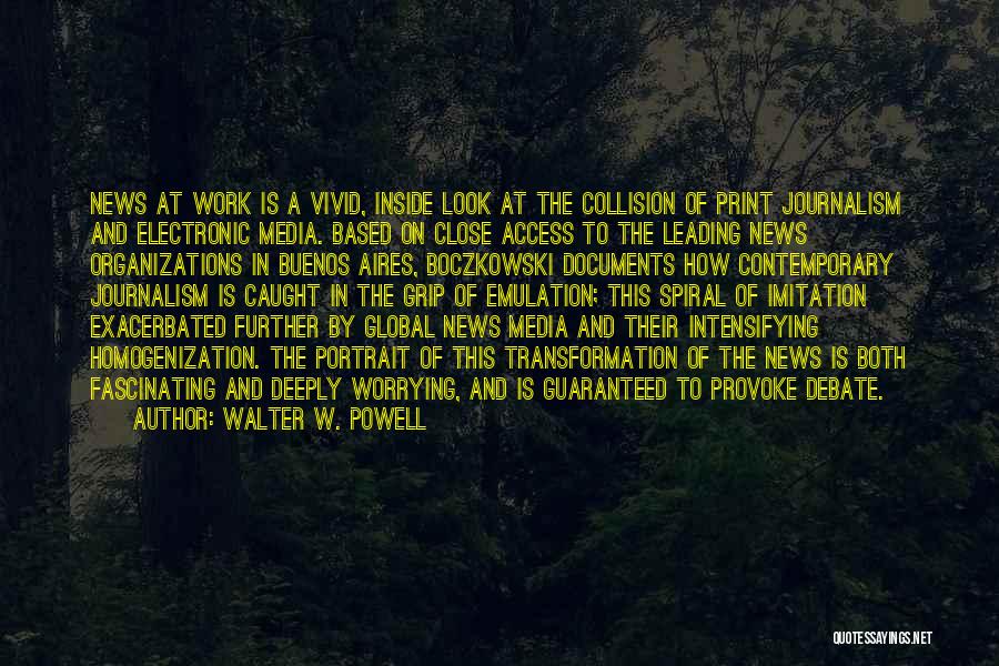 Walter W. Powell Quotes: News At Work Is A Vivid, Inside Look At The Collision Of Print Journalism And Electronic Media. Based On Close