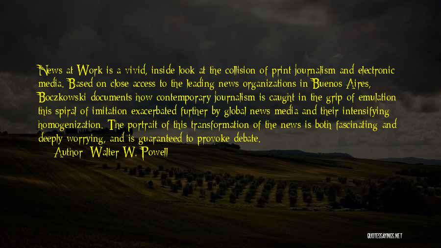 Walter W. Powell Quotes: News At Work Is A Vivid, Inside Look At The Collision Of Print Journalism And Electronic Media. Based On Close